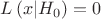 $\[L\left( {x|{H_0}} \right) = 0\]$