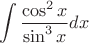 \[
\int {\frac{{\cos ^2 x}}
{{\sin ^3 x}}} dx
\]