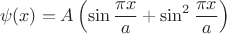 $$\psi(x) = A\left( \sin\frac{\pi x}{a} + \sin^2\frac{\pi x}{a} \right)$$