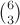 $\binom{6}{3}$
