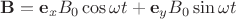 $\mathbf B = \mathbf{e}_x B_0 \cos \omega t + \mathbf{e}_y B_0 \sin \omega t$