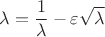 $$\[
\lambda  = \frac{1}
{\lambda } - \varepsilon \sqrt \lambda  
\]
$$
