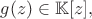$g(z) \in \mathbb{K}\Left[z\Right],$