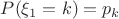 $P(\xi_1=k)=p_k$
