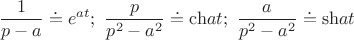 $$\frac{1}{{p - a}} \buildrel\textstyle.\over= {e^{at}};\,\,\frac{p}{{{p^2} - {a^2}}} \buildrel\textstyle.\over= {{\rm ch}\nolimits} at;\,\,\frac{a}{{{p^2} - {a^2}}} \buildrel\textstyle.\over= {{\rm sh}\nolimits} at$$