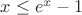 $x \leq e^x - 1$ $x \leq e^x - 1$