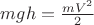 $mgh=\frac{mV^2}{2}$