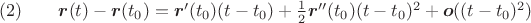 $\mathrm{(2)}\qquad\boldsymbol{r}(t)-\boldsymbol{r}(t_0)=\boldsymbol{r}'(t_0)(t-t_0)+\frac 12 \boldsymbol{r}''(t_0)(t-t_0)^2 + \boldsymbol{o}((t-t_0)^2)$