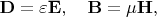 $\mathbf{D}=\varepsilon\mathbf{E},\quad\mathbf{B}=\mu\mathbf{H},$