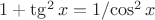 $1+{\tg^2{x}} = 1/{\cos^2{x}}$