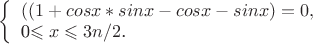 $
\left\{ \begin{array}{l}
((1+cosx*sinx-cosx-sinx)=0,\\
$0\leqslant x\leqslant 3n/2$.
\end{array} \right.
$