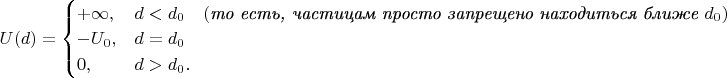 $U(d)=\begin{cases}+\infty,&d<d_0\quad(\textit{то есть, частицам просто запрещено находиться ближе }d_0) \\ -U_0,&d=d_0 \\ 0,&d>d_0.\end{cases}$