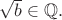$\sqrt{b}\in\mathbb{Q}.$