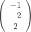 $
\left( \begin{array}{ccc} -1\\
-2 \\ 2 \end{array} \right)$ $
\left( \begin{array}{ccc} -1\\
-2 \\ 2 \end{array} \right)$