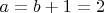 $a=b+1=2$
