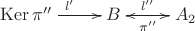 $\xymatrix{\operatorname{Ker}\pi ''\ar[r]^{l'}&B\ar[r]^-{l''}&A_2\ar[l]^-{\pi ''}}$
