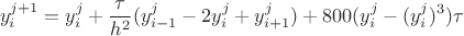 $$y^{j+1}_i=y^j_i+\frac{\tau}{h^2}(y^j_{i-1}-2y^j_i+y^j_{i+1})+800(y^j_i-(y^j_i)^3)\tau$$ $$y^{j+1}_i=y^j_i+\frac{\tau}{h^2}(y^j_{i-1}-2y^j_i+y^j_{i+1})+800(y^j_i-(y^j_i)^3)\tau$$