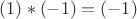 $(1)*(-1)=(-1)$