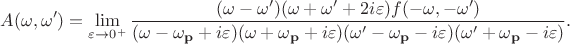 $$A(\omega,\omega') = \lim_{\varepsilon \to 0^{+}} \frac{(\omega - \omega')(\omega + \omega' + 2i\varepsilon)f(-\omega,-\omega')}{(\omega - \omega_{\mathbf{p}} + i\varepsilon)(\omega + \omega_{\mathbf{p}} + i\varepsilon)(\omega' - \omega_{\mathbf{p}} - i\varepsilon)(\omega' + \omega_{\mathbf{p}} - i\varepsilon)}.$$