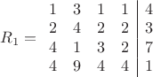 $\[{R_1} = \begin{array}{cccc|c}
  1&3&1&1&4 \\ 
  2&4&2&2&3 \\ 
  4&1&3&2&7 \\ 
  4&9&4&4&1 
\end{array}\]$