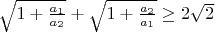 $\sqrt{1+\frac{a_1}{a_2}}+\sqrt{1+\frac{a_2}{a_1}}\ge 2\sqrt{2}$