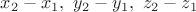 $x_2-x_1, \,\, y_2-y_1, \,\, z_2-z_1$
