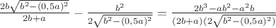 $\frac{2b\sqrt{b^2-(0,5a)^2}}{2b+a}-\frac{b^2}{2\sqrt{b^2-(0,5a)^2}}=\frac{2b^3-ab^2-a^2b}{(2b+a)(2\sqrt{b^2-(0,5a)^2)}}$