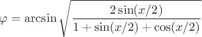 $\varphi=\arcsin\sqrt{{\dfrac{2\sin(x/2)}{1+\sin(x/2)+\cos(x/2)}}}$