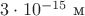 $3\cdot 10^{-15}\text{ м}$