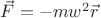 $\vec{F} = -m w^2 \vec{r}$