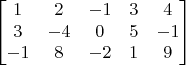 $$
\begin{bmatrix}
1 &  2&  -1&3  & 4\\ 
3 &  -4&  0& 5 &-1 \\ 
-1 & 8 &-2  &  1& 9
\end{bmatrix}
$$