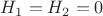 $H_1=H_2=0$