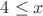 $% MathType!MTEF!2!1!+-
% feaafiart1ev1aaatCvAUfeBSjuyZL2yd9gzLbvyNv2CaerbuLwBLn
% hiov2DGi1BTfMBaeXatLxBI9gBaerbd9wDYLwzYbItLDharqqtubsr
% 4rNCHbGeaGqiVu0Je9sqqrpepC0xbbL8F4rqqrFfpeea0xe9Lq-Jc9
% vqaqpepm0xbba9pwe9Q8fs0-yqaqpepae9pg0FirpepeKkFr0xfr-x
% fr-xb9adbaqaaeGaciGaaiaabeqaamaabaabaaGcbaGaaGinaiabgs
% MiJkaadIhaaaa!395D!
\[
4 \le x
\]
$