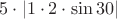 $5 \cdot|{1\cdot2\cdot \sin30|$
