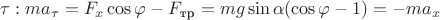$\tau: m a_{\tau} = F_x\cos\varphi - F_{\text{тр}} = mg\sin\alpha (\cos\varphi-1) = -m a_x$