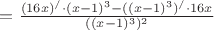 $=\frac{(16x)^/ \cdot (x-1)^3 - ((x-1)^3)^/ \cdot 16x}{((x-1)^3)^2}$