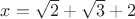 $x=\sqrt 2+ \sqrt 3+2$