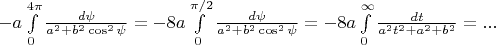 $-a \int\limits_0^{4\pi} \frac{d\psi}{a^2+b^2\cos^2\psi}=-8a \int\limits_0^{\pi/2} \frac{d\psi}{a^2+b^2\cos^2\psi}=-8a\int\limits_0^{\infty} \frac{dt}{a^2t^2+a^2+b^2}= ... $