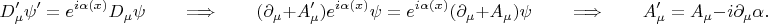 $$D'_\mu\psi'=e^{i\alpha(x)}D_\mu\psi
\qquad\Longrightarrow\qquad 
(\partial_\mu+A'_\mu)e^{i\alpha(x)}\psi=e^{i\alpha(x)}(\partial_\mu+A_\mu)\psi
\qquad\Longrightarrow\qquad
A'_\mu=A_\mu-i\partial_\mu\alpha.
$$
