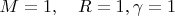 $M=1,\quad R=1,\gamma=1$