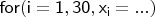 $\mathsf{for(i=1,30,x_i=...)}$