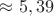 $\approx 5,39$