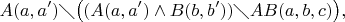 $$A(a,a') \diagdown \bigl((A(a,a') \wedge B(b,b')) \diagdown AB(a,b,c)\bigr),$$