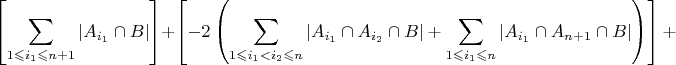 $\left[{\displaystyle \sum_{1\leqslant i_{1}\leqslant n+1}\left|A_{i_{1}}\cap B\right|}\right]+\left[{\displaystyle -2\left(\sum_{1\leqslant i_{1}<i_{2}\leqslant n}\left|A_{i_{1}}\cap A_{i_{2}}\cap B\right|+{\displaystyle \sum_{1\leqslant i_{1}\leqslant n}\left|A_{i_{1}}\cap A_{n+1}\cap B\right|}\right)}\right]+$