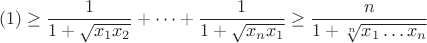 $$(1)\geq \dfrac 1{1+\sqrt {x_1x_2}}+\dots +\dfrac 1{1+\sqrt {x_nx_1}}\geq \dfrac n{1+\sqrt [n]{x_1\dots x_n}}$$