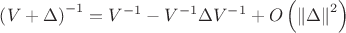 $\left( V + \Delta \right)^{-1} =V^{-1} - V^{-1} \Delta V^{-1} + O \left( \left \| \Delta \right \|^2 \right)$