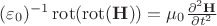 $(\varepsilon_0)^{-1} \operatorname{rot}(\operatorname{rot}(\mathbf{H}))= \mu_0 \frac{\partial^2 \mathbf{H}}{\partial t^2}$