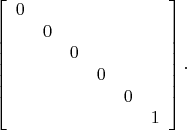 $$\left[\begin{array}{cccccc}0&&&&&\\&0&&&&\\&&0&&&\\&&&0&&\\&&&&0&\\&&&&&1\end{array}\right].$$