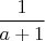 $\dfrac{1}{a+1}$