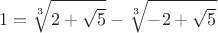 $$1=\sqrt[3]{2+\sqrt{5}}-\sqrt[3]{-2+\sqrt{5}}$$